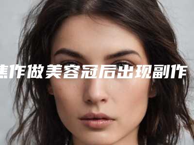 焦作做美容冠后出现副作用怎么办