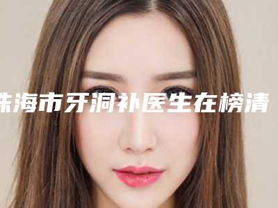 珠海市牙洞补医生在榜清单top10新鲜榜单出炉-珠海市牙洞补口腔医生