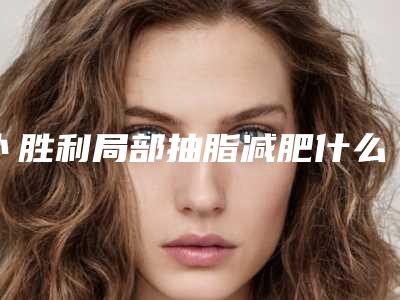 卜胜利局部抽脂减肥什么方法比较安全