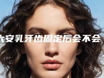 六安乳牙齿固定后会不会有后遗症呢