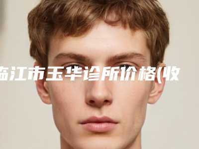 临江市玉华诊所价格(收费标准)大揭密-下巴平案例