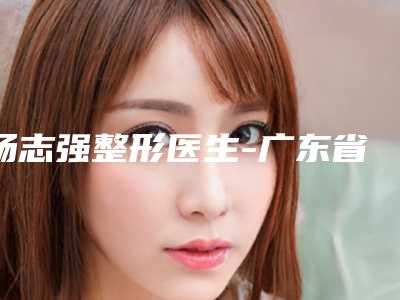杨志强整形医生-广东省杨志强医生自脂丰苹果肌冲进前三名