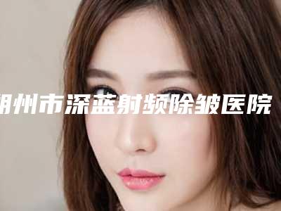 朔州市深蓝射频除皱医院在榜清单公立_私立占比参半(朔州关东一派纹绣微整形美容机构再次蝉联前三甲)