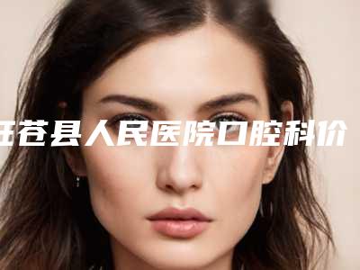 旺苍县人民医院口腔科价格(费用)清单2025全新获取-开合整牙整形费用是多少