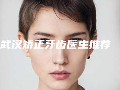 武汉矫正牙齿医生推荐