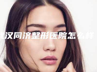 武汉同济整形医院怎么样？隆胸医生推荐，看案例