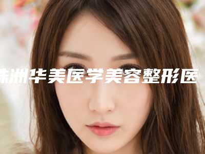 株洲华美医学美容整形医院价位表知名医生抢鲜一览附激光去除疤痕疤案例