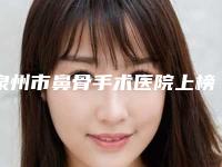 泉州市鼻骨手术医院上榜名单top10强年中复盘（泉州市鼻骨手术整形医院）