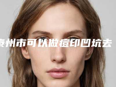 泰州市可以做痘印凹坑去除的医院(靖江市人民医院整形科效果一绝)