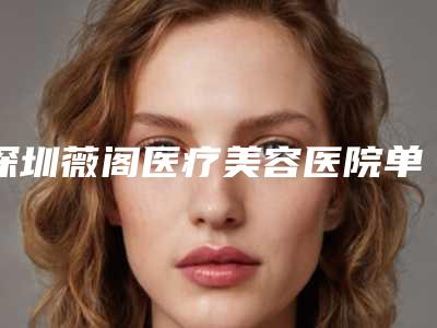 深圳薇阁医疗美容医院单侧67缺失修复价格是多少呐