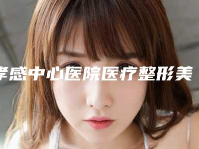 孝感中心医院医疗整形美容科与孝感天妃整形2025排名实力PK