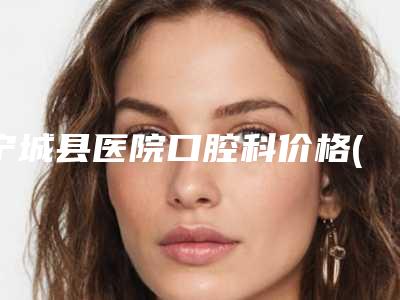 宁城县医院口腔科价格(价目)表附2025一览表-牙龈填满牙缝一般需要费用是多少
