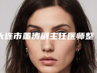 大连市董涛副主任医师整形医生割埋线双眼皮什么价格呢