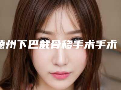德州下巴截骨移手术手术价格大致要多少