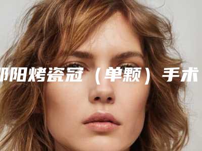 邵阳烤瓷冠（单颗）手术副作用能避免吗