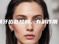 镶牙齿危险吗、有副作用吗_镶牙齿的风险怎样可以避免