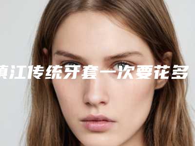镇江传统牙套一次要花多少费用呢