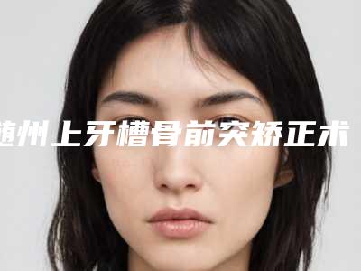 随州上牙槽骨前突矫正术手术对人体有危害吗