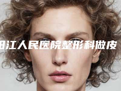 阳江人民医院整形科做皮肤黄打美白针去哪个科室