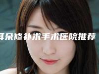 耳朵修补术手术医院推荐：耳朵修补术医院前30口碑评比