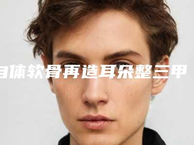 自体软骨再造耳朵整三甲医院推荐:自体软骨再造耳朵医院前30名私立推荐