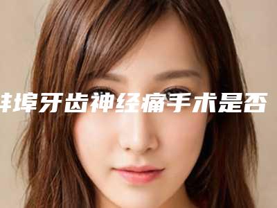 蚌埠牙齿神经痛手术是否有副作用