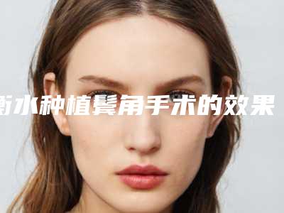 衡水种植鬓角手术的效果都有哪些