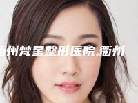 衢州梵星整形医院,衢州千和医疗美容门诊部哪家好