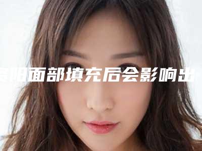 资阳面部填充后会影响出汗吗