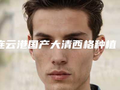 连云港国产大清西格种植牙后能维持几年
