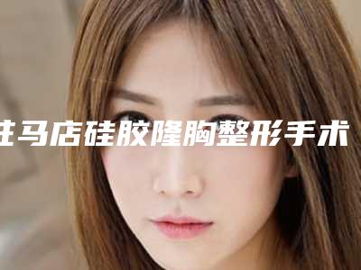 驻马店硅胶隆胸整形手术手术的价格吗