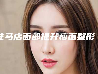 驻马店面部提升瘦面整形手术效果与哪些因素有关