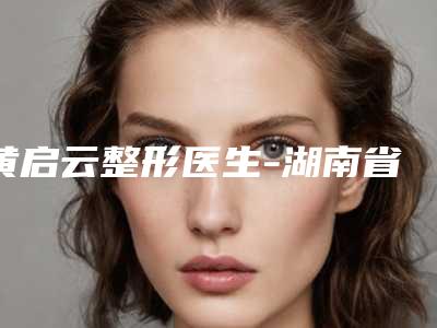 黄启云整形医生-湖南省黄启云医生做韩式隆胸再入围